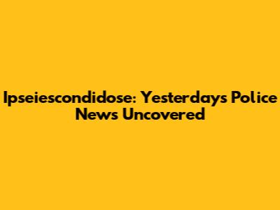Ipseiescondidose: Yesterday's Police News Uncovered
