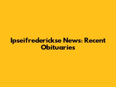 Ipseifrederickse News: Recent Obituaries