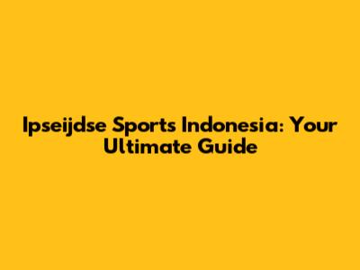 Ipseijdse Sports Indonesia: Your Ultimate Guide
