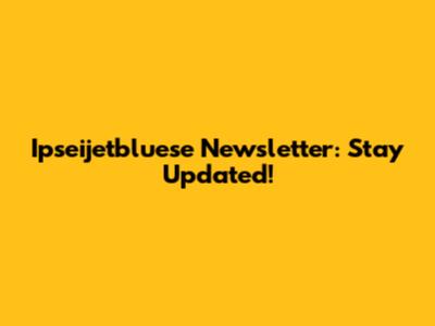 Ipseijetbluese Newsletter: Stay Updated!