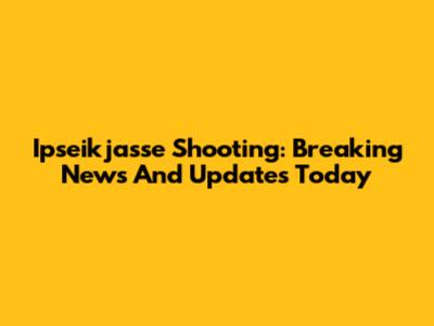 Ipseikjasse Shooting: Breaking News And Updates Today