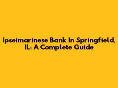 Ipseimarinese Bank In Springfield, IL: A Complete Guide