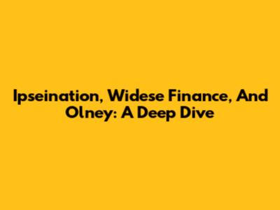 Ipseination, Widese Finance, And Olney: A Deep Dive