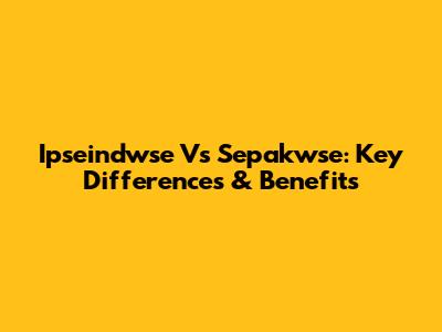 Ipseindwse Vs Sepakwse: Key Differences & Benefits