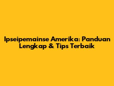 Ipseipemainse Amerika: Panduan Lengkap & Tips Terbaik