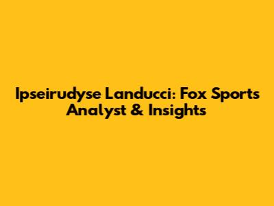 Ipseirudyse Landucci: Fox Sports Analyst & Insights
