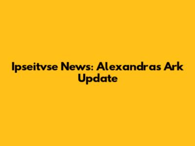 Ipseitvse News: Alexandra's Ark Update