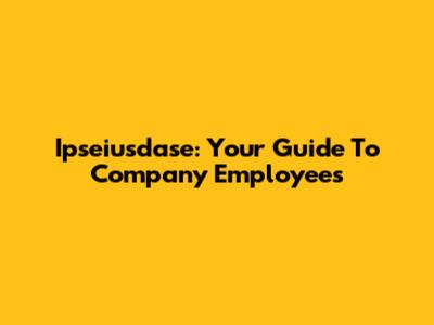 Ipseiusdase: Your Guide To Company Employees