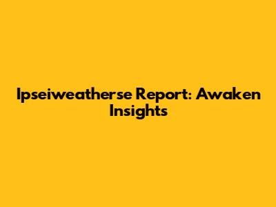 Ipseiweatherse Report: Awaken Insights