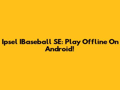 Ipsel IBaseball SE: Play Offline On Android!