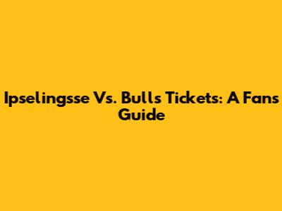 Ipselingsse Vs. Bulls Tickets: A Fan's Guide
