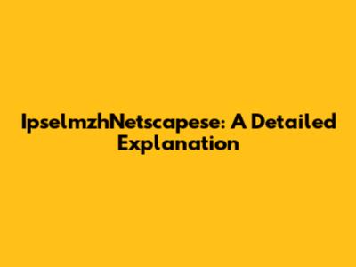 IpselmzhNetscapese: A Detailed Explanation