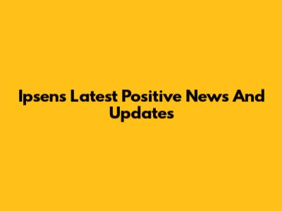 Ipsen's Latest Positive News And Updates