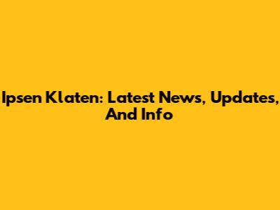 Ipsen Klaten: Latest News, Updates, And Info
