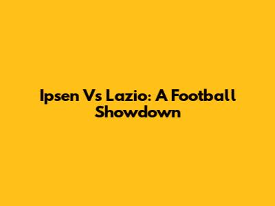 Ipsen Vs Lazio: A Football Showdown