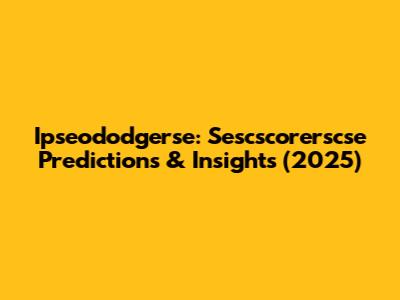 Ipseododgerse: Sescscorerscse Predictions & Insights (2025)