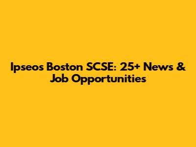 Ipseos Boston SCSE: 25+ News & Job Opportunities