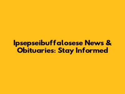 Ipsepseibuffalosese News & Obituaries: Stay Informed