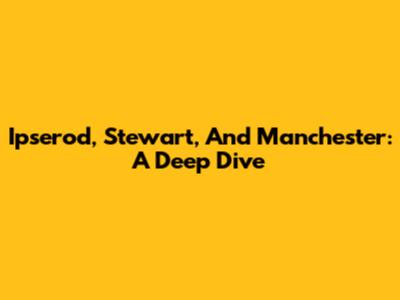 Ipserod, Stewart, And Manchester: A Deep Dive