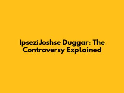 IpseziJoshse Duggar: The Controversy Explained