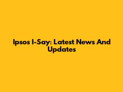 Ipsos I-Say: Latest News And Updates