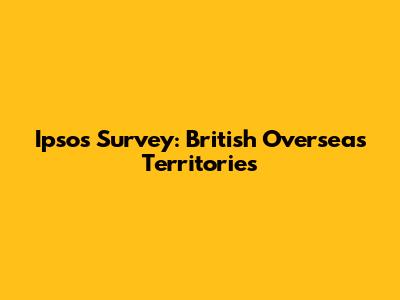 Ipsos Survey: British Overseas Territories