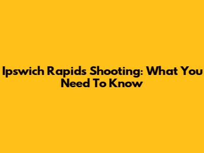 Ipswich Rapids Shooting: What You Need To Know