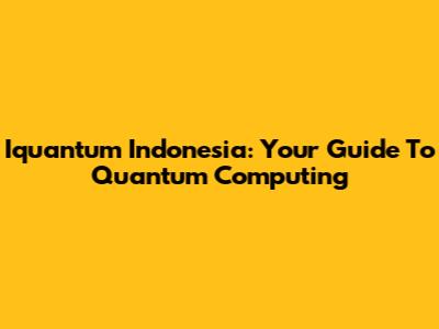 Iquantum Indonesia: Your Guide To Quantum Computing