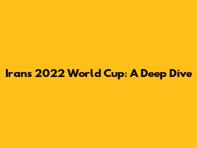 Iran's 2022 World Cup: A Deep Dive