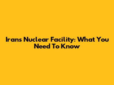 Iran's Nuclear Facility: What You Need To Know