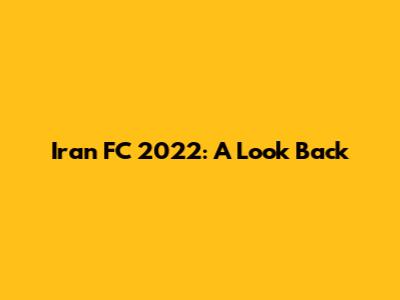 Iran FC 2022: A Look Back
