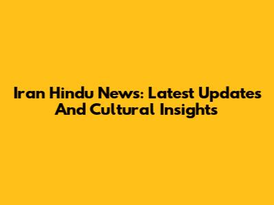 Iran Hindu News: Latest Updates And Cultural Insights