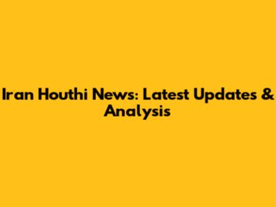 Iran Houthi News: Latest Updates & Analysis