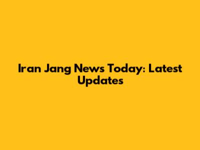 Iran Jang News Today: Latest Updates