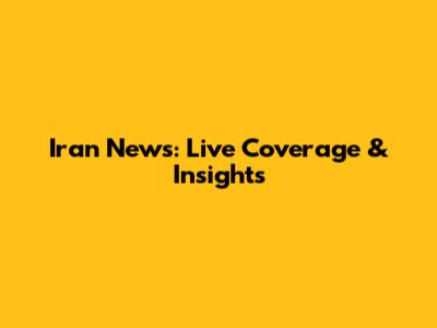 Iran News: Live Coverage & Insights