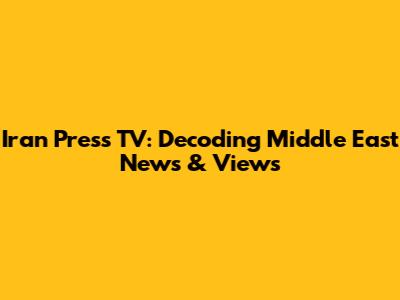 Iran Press TV: Decoding Middle East News & Views