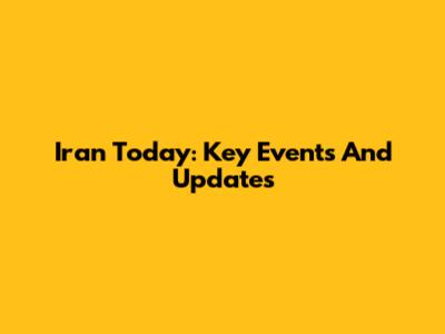 Iran Today: Key Events And Updates