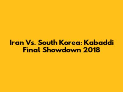 Iran Vs. South Korea: Kabaddi Final Showdown 2018