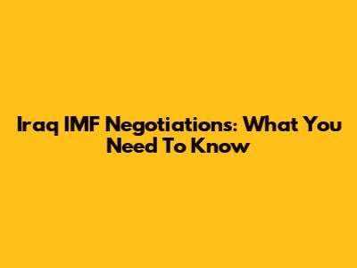 Iraq IMF Negotiations: What You Need To Know