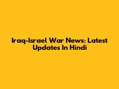 Iraq-Israel War News: Latest Updates In Hindi