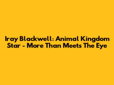 Iray Blackwell: Animal Kingdom Star - More Than Meets The Eye