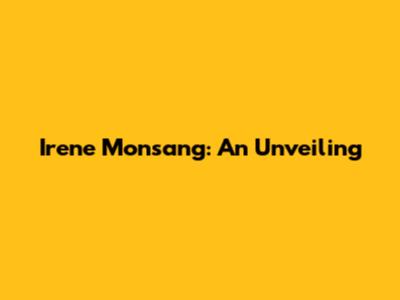 Irene Monsang: An Unveiling
