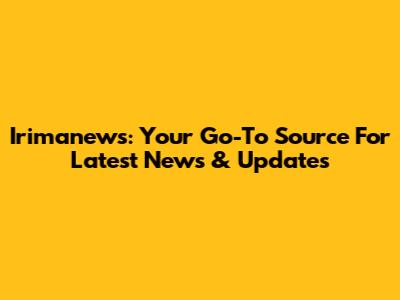 Irimanews: Your Go-To Source For Latest News & Updates
