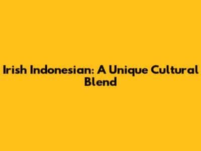 Irish Indonesian: A Unique Cultural Blend