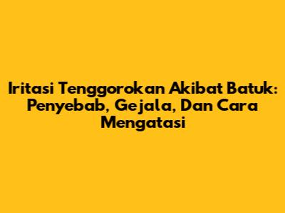 Iritasi Tenggorokan Akibat Batuk: Penyebab, Gejala, Dan Cara Mengatasi