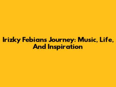 Irizky Febian's Journey: Music, Life, And Inspiration