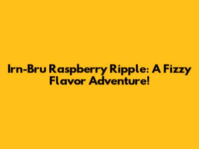 Irn-Bru Raspberry Ripple: A Fizzy Flavor Adventure!