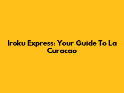 Iroku Express: Your Guide To La Curacao