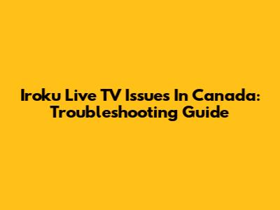 Iroku Live TV Issues In Canada: Troubleshooting Guide