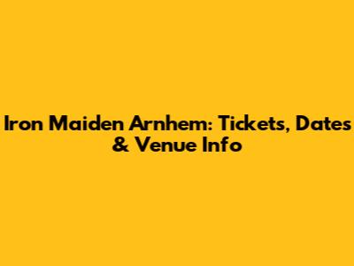 Iron Maiden Arnhem: Tickets, Dates & Venue Info